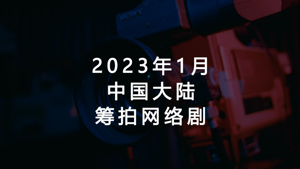 2023年1月筹拍网剧汇总 2023年1月筹拍网剧汇总