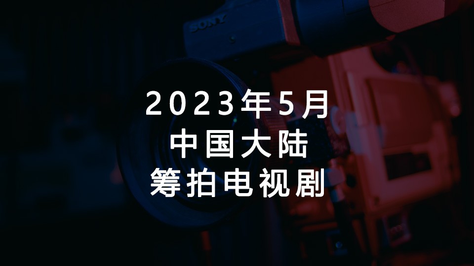 2023年5月筹拍电视剧汇总(中国大陆) 2023年5月筹拍电视剧汇总(中国大陆)