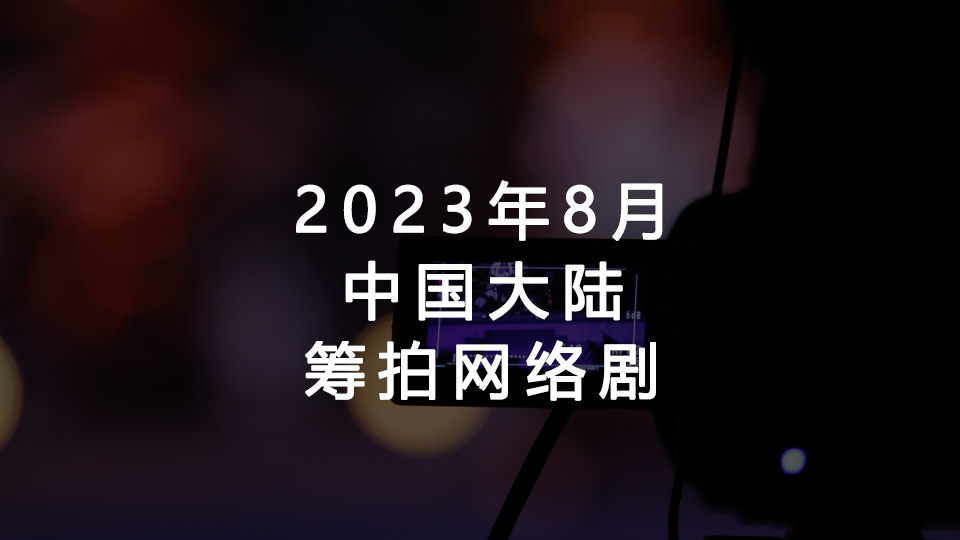2023年8月筹拍网剧汇总(中国大陆) 2023年8月筹拍网剧汇总(中国大陆)
