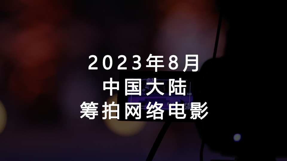 2023年8月筹拍网络电影汇总(中国大陆) 2023年8月筹拍网络电影汇总(中国大陆)