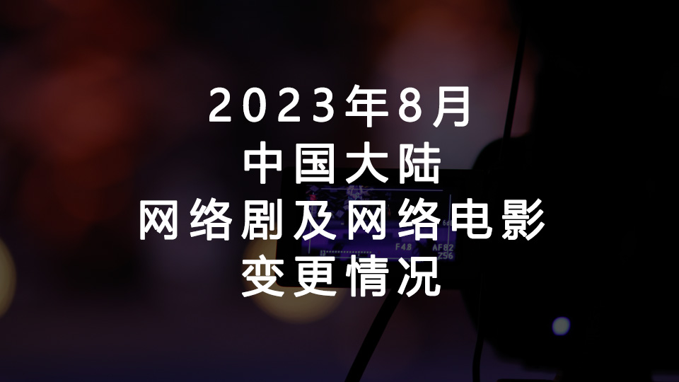 2023年8月网络剧及网络电影变更情况(中国大陆) 2023年8月网络剧及网络电影变更情况(中国大陆)