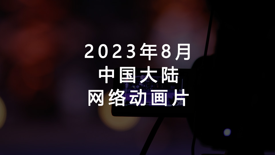 2023年8月备案网络动画片汇总(中国大陆) 2023年8月备案网络动画片汇总(中国大陆)