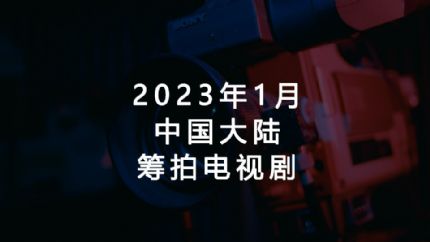 2023年1月筹拍电视剧汇总（中国大陆）