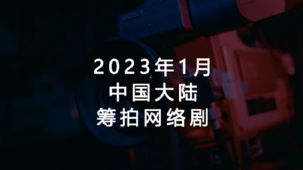 2023年1月筹拍网剧汇总（中国大陆）