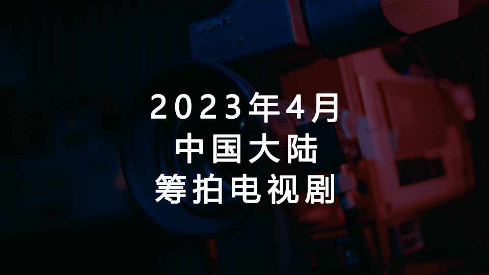 2023年4月筹拍电视剧汇总（中国大陆）